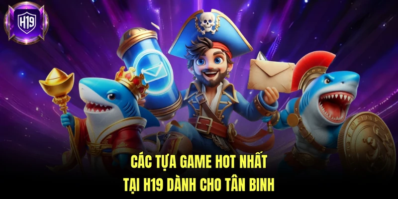 Các tựa game hot nhất tại H19 dành cho tân binh