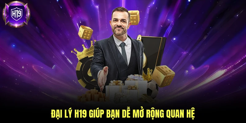 Đại lý H19 giúp bạn dễ mở rộng quan hệ