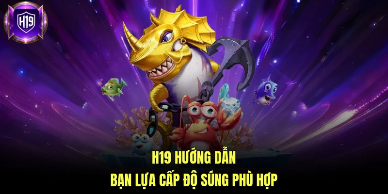H19 hướng dẫn bạn lựa cấp độ súng phù hợp 
