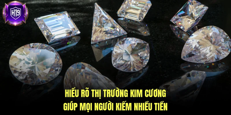 Hiểu rõ thị trường kim cương giúp mọi người kiếm nhiều tiền