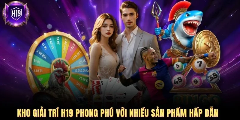 Kho giải trí H19 phong phú với nhiều sản phẩm hấp dẫn