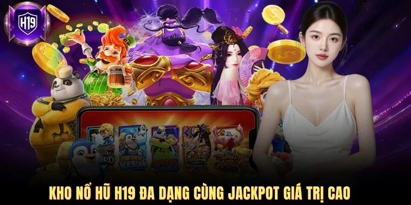 Kho nổ hũ H19 đa dạng cùng jackpot giá trị cao