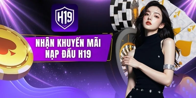 Nhận Khuyến Mãi Nạp Đầu H19 - Nhận Thưởng Đến 8.888.000 VNĐ