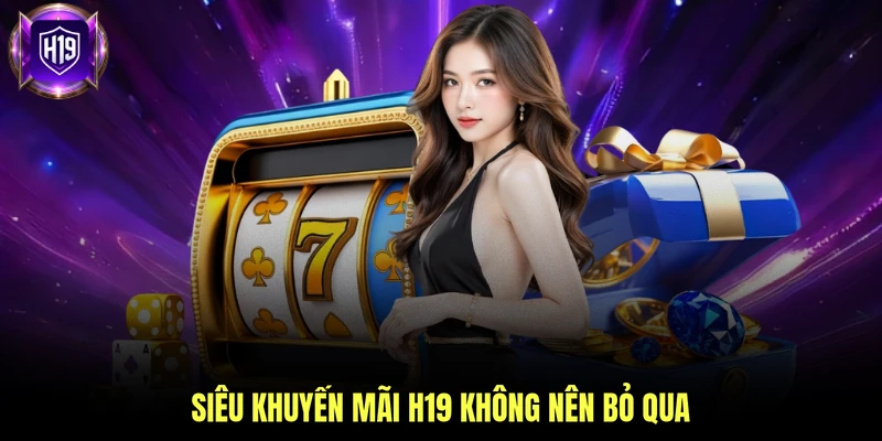 Siêu khuyến mãi H19 không nên bỏ qua