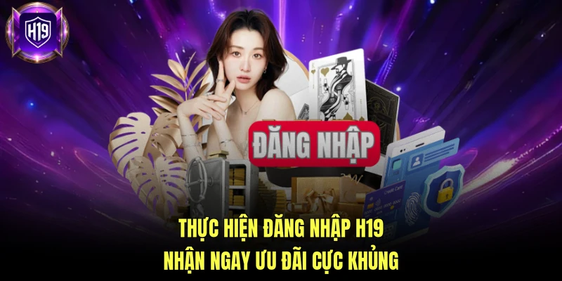 Thực hiện đăng nhập H19 nhận ngay ưu đãi cực khủng