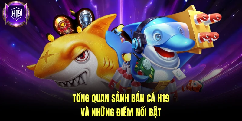 Tổng quan sảnh bắn cá H19 và những điểm nổi bật