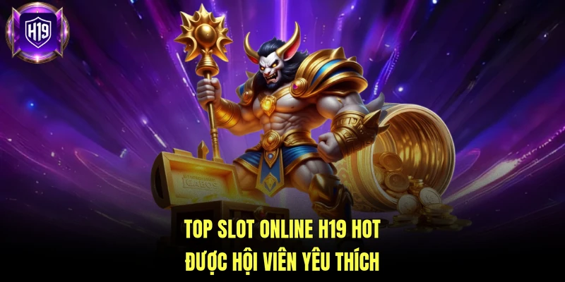 Top slot online H19 hot được hội viên yêu thích