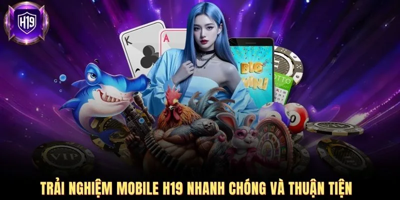 Trải nghiệm Mobile H19 nhanh chóng và thuận tiện