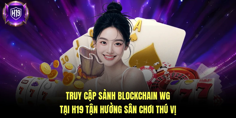 Truy cập sảnh Blockchain WG tại H19 tận hưởng sân chơi thú vị